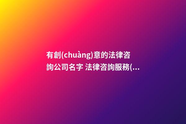 有創(chuàng)意的法律咨詢公司名字 法律咨詢服務(wù)公司取名